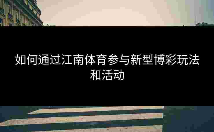 如何通过江南体育参与新型博彩玩法和活动 如何通过江南体育参与新型博彩玩法和活动