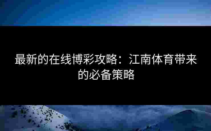 最新的在线博彩攻略:江南体育带来的必备策略 最新的在线博彩攻略:江南体育带来的必备策略