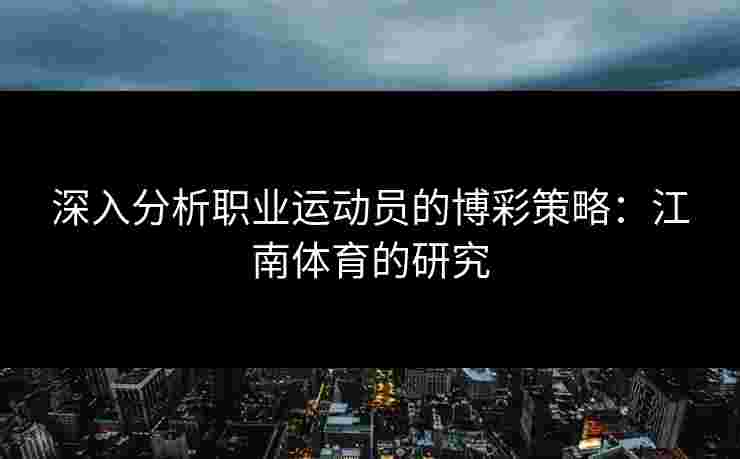 深入分析职业运动员的博彩策略：江南体育的研究