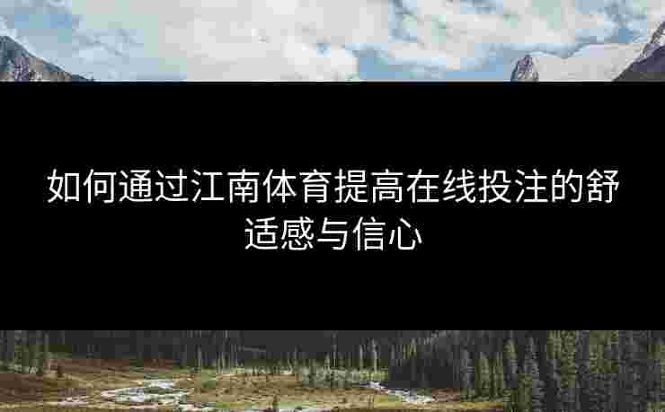如何通过江南体育提高在线投注的舒适感与信心 如何通过江南体育提高在线投注的舒适感与信心