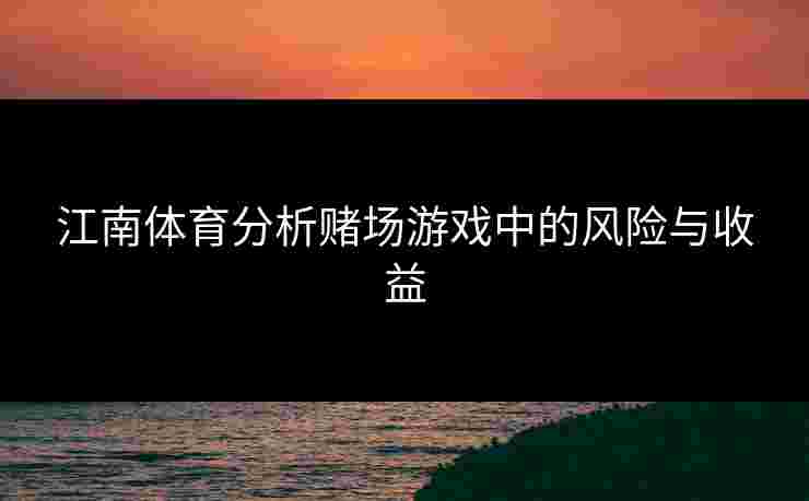 江南体育分析赌场游戏中的风险与收益