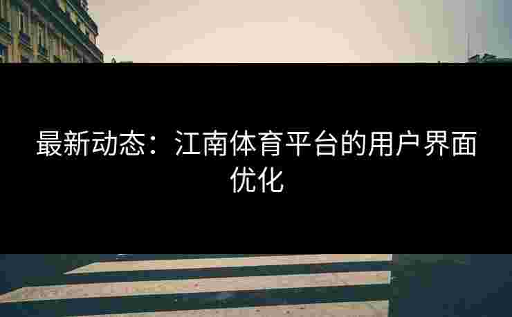 最新动态：江南体育平台的用户界面优化