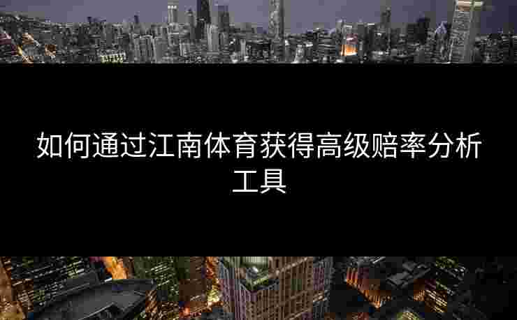 如何通过江南体育获得高级赔率分析工具