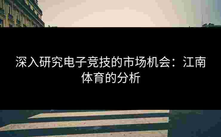 深入研究电子竞技的市场机会：江南体育的分析