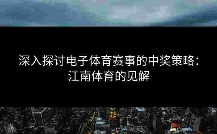 深入探讨电子体育赛事的中奖策略：江南体育的见解