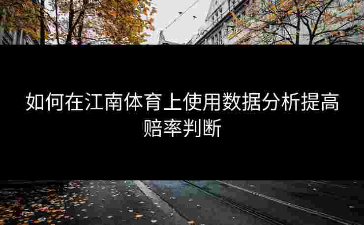如何在江南体育上使用数据分析提高赔率判断