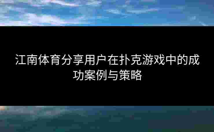 江南体育分享用户在扑克游戏中的成功案例与策略