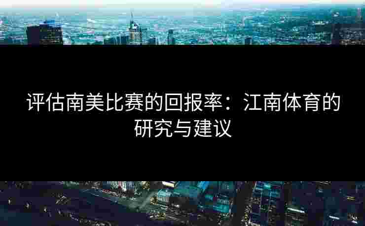 评估南美比赛的回报率：江南体育的研究与建议