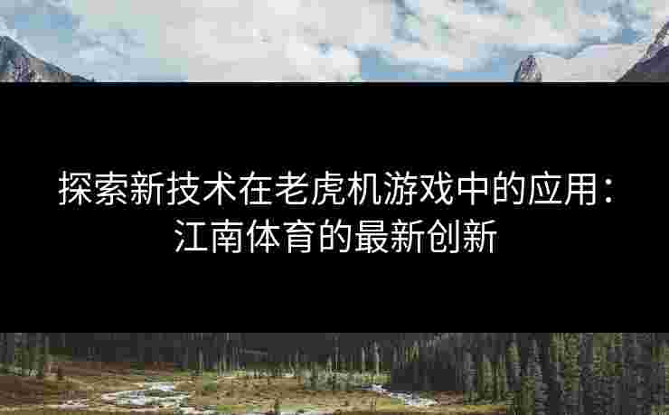 探索新技术在老虎机游戏中的应用：江南体育的最新创新