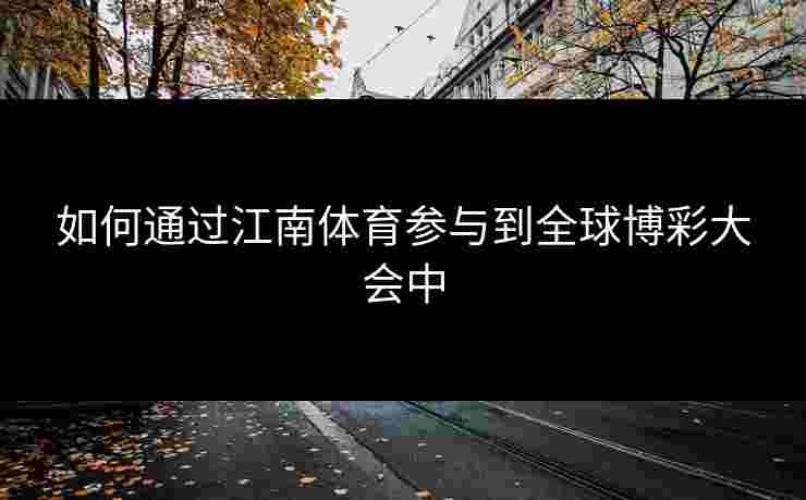 如何通过江南体育参与到全球博彩大会中