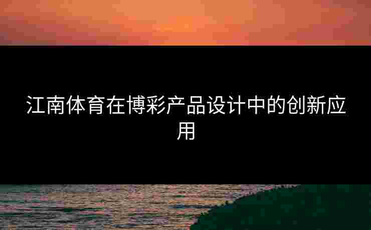 江南体育在博彩产品设计中的创新应用