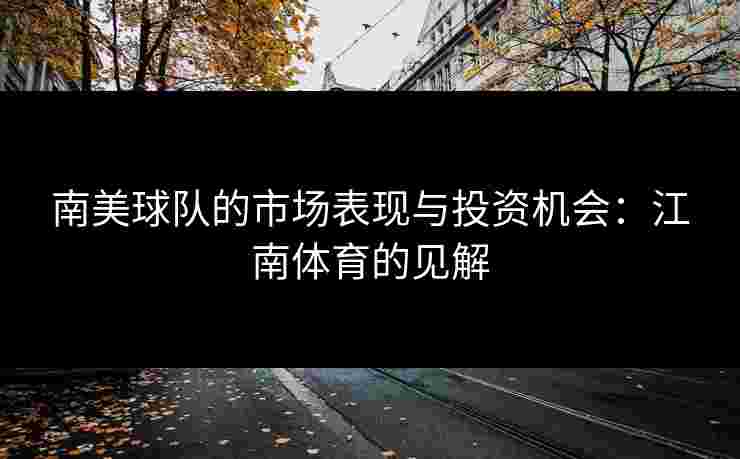 南美球队的市场表现与投资机会：江南体育的见解