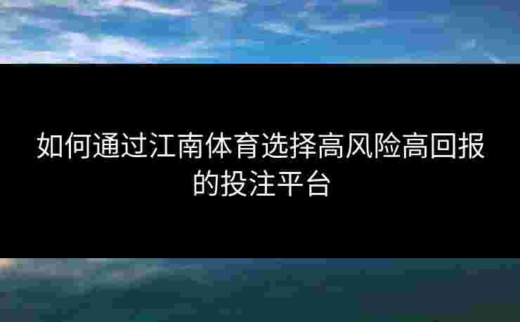 如何通过江南体育选择高风险高回报的投注平台