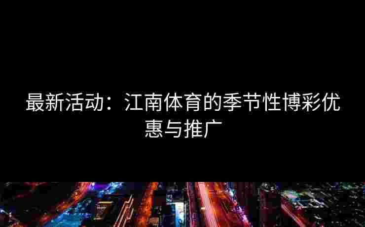 最新活动：江南体育的季节性博彩优惠与推广