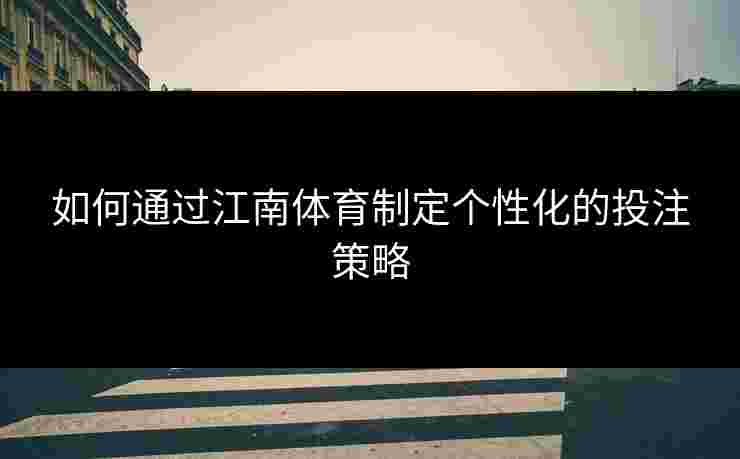如何通过江南体育制定个性化的投注策略