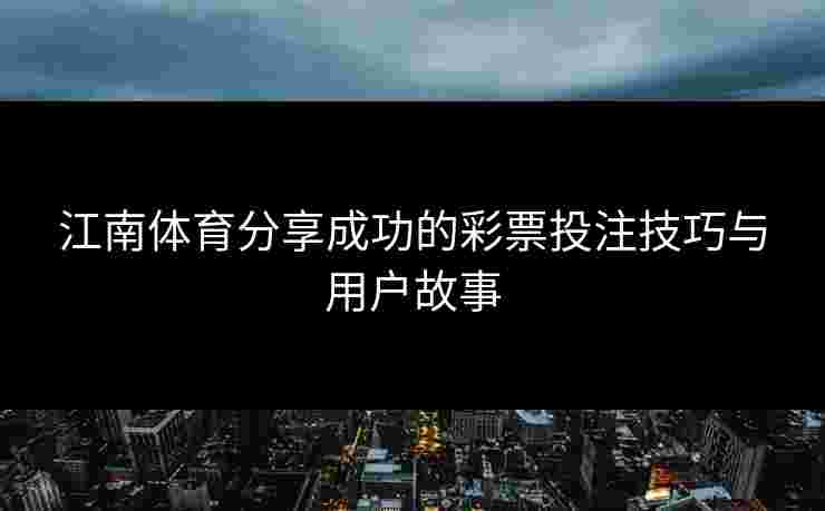 江南体育分享成功的彩票投注技巧与用户故事 江南体育分享成功的彩票投注技巧与用户故事