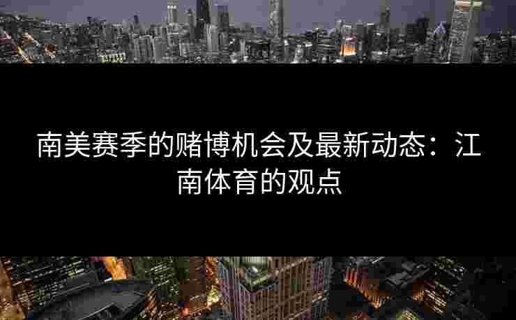 南美赛季的赌博机会及最新动态：江南体育的观点