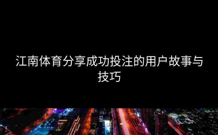 江南体育分享成功投注的用户故事与技巧