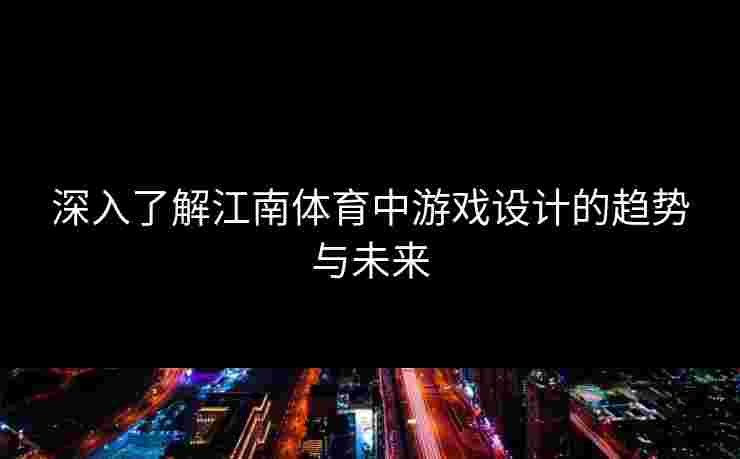 深入了解江南体育中游戏设计的趋势与未来