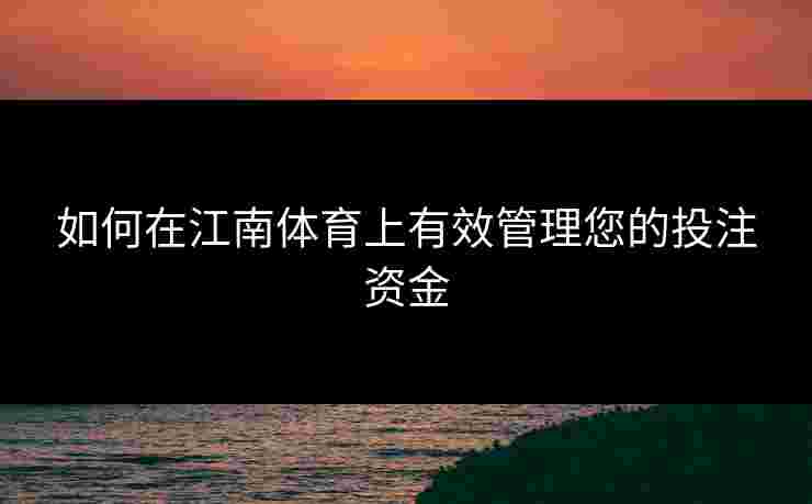 如何在江南体育上有效管理您的投注资金