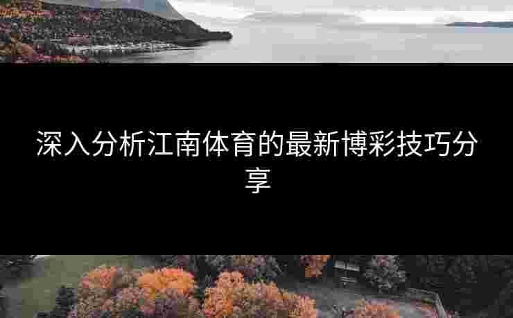 深入分析江南体育的最新博彩技巧分享 深入分析江南体育的最新博彩技巧分享