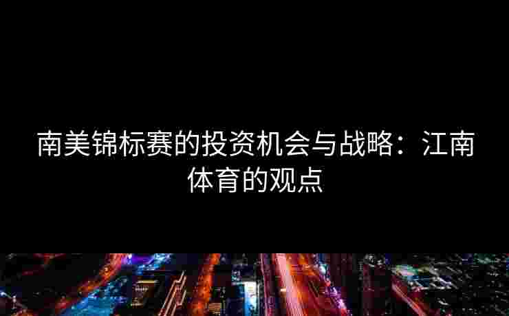 南美锦标赛的投资机会与战略：江南体育的观点