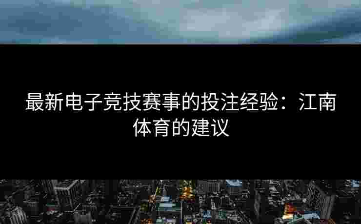 最新电子竞技赛事的投注经验:江南体育的建议 最新电子竞技赛事的投注经验:江南体育的建议
