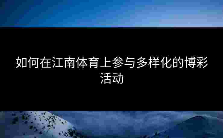 如何在江南体育上参与多样化的博彩活动 如何在江南体育上参与多样化的博彩活动