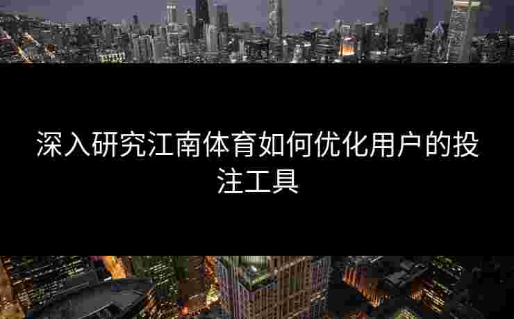 深入研究江南体育如何优化用户的投注工具