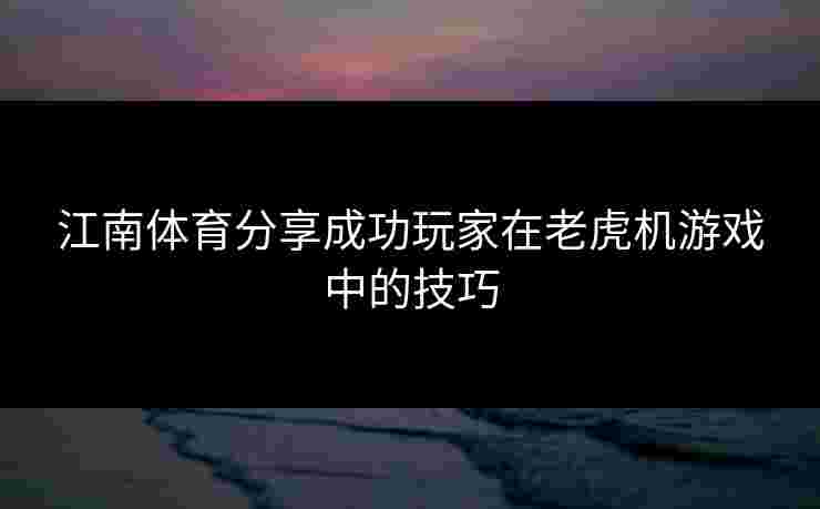 江南体育分享成功玩家在老虎机游戏中的技巧