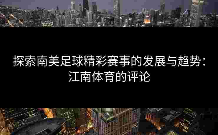 探索南美足球精彩赛事的发展与趋势：江南体育的评论