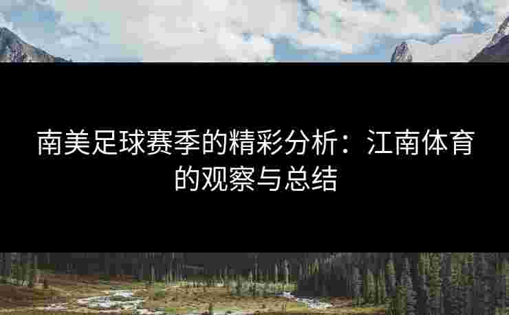 南美足球赛季的精彩分析：江南体育的观察与总结