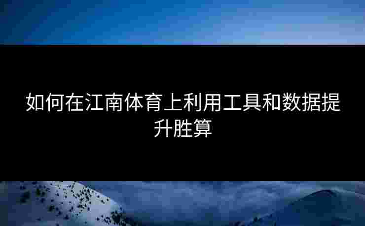 如何在江南体育上利用工具和数据提升胜算 如何在江南体育上利用工具和数据提升胜算