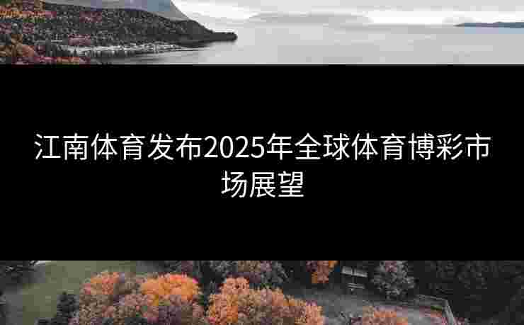 江南体育发布2025年全球体育博彩市场展望