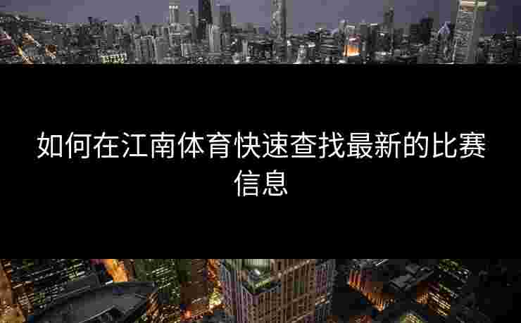 如何在江南体育快速查找最新的比赛信息