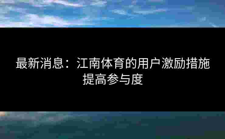 最新消息：江南体育的用户激励措施提高参与度