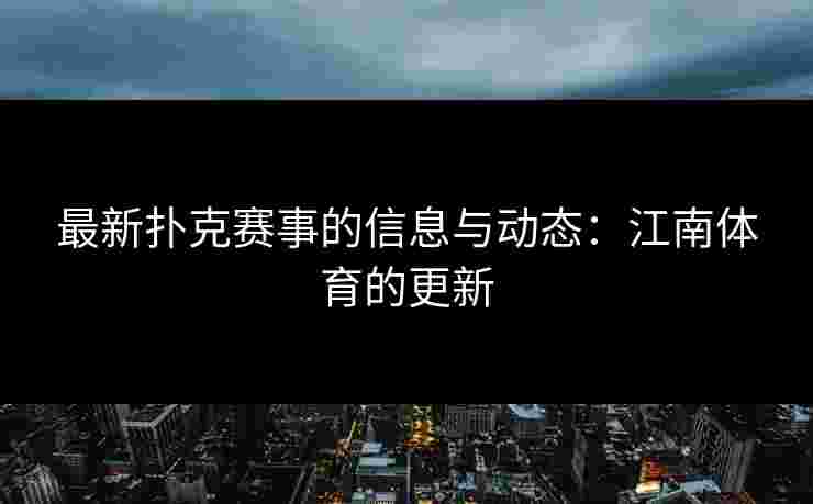 最新扑克赛事的信息与动态:江南体育的更新 最新扑克赛事的信息与动态:江南体育的更新