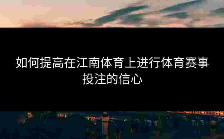 如何提高在江南体育上进行体育赛事投注的信心 如何提高在江南体育上进行体育赛事投注的信心