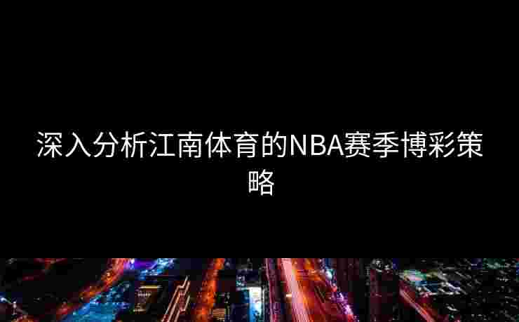 深入分析江南体育的NBA赛季博彩策略