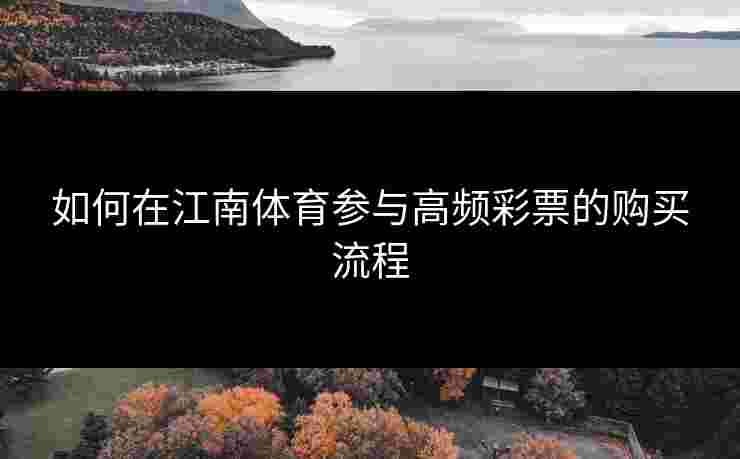 如何在江南体育参与高频彩票的购买流程 如何在江南体育参与高频彩票的购买流程