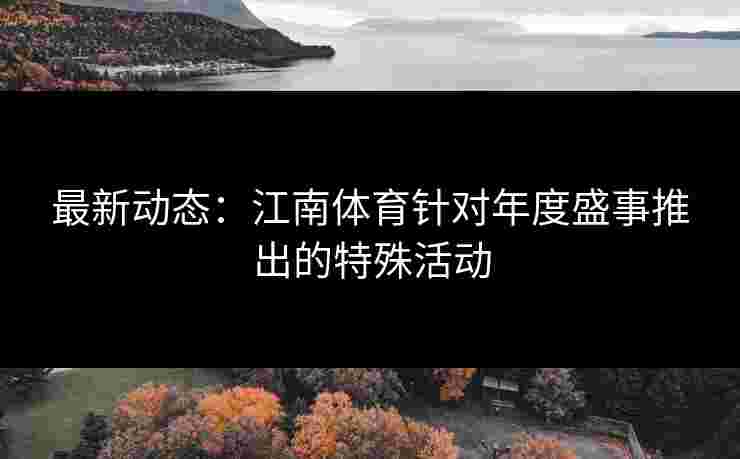 最新动态：江南体育针对年度盛事推出的特殊活动