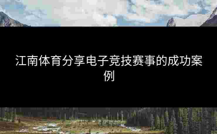 江南体育分享电子竞技赛事的成功案例