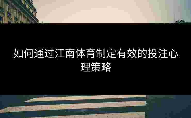 如何通过江南体育制定有效的投注心理策略