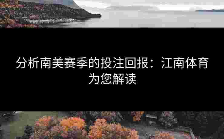 分析南美赛季的投注回报：江南体育为您解读