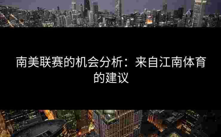 南美联赛的机会分析：来自江南体育的建议