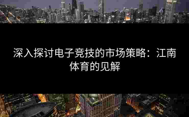 深入探讨电子竞技的市场策略：江南体育的见解
