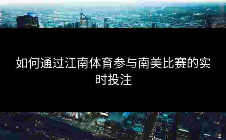 如何通过江南体育参与南美比赛的实时投注
