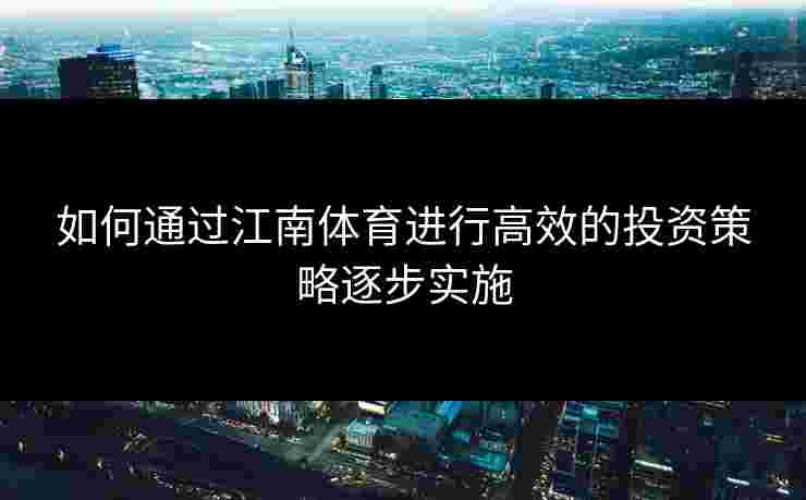 如何通过江南体育进行高效的投资策略逐步实施