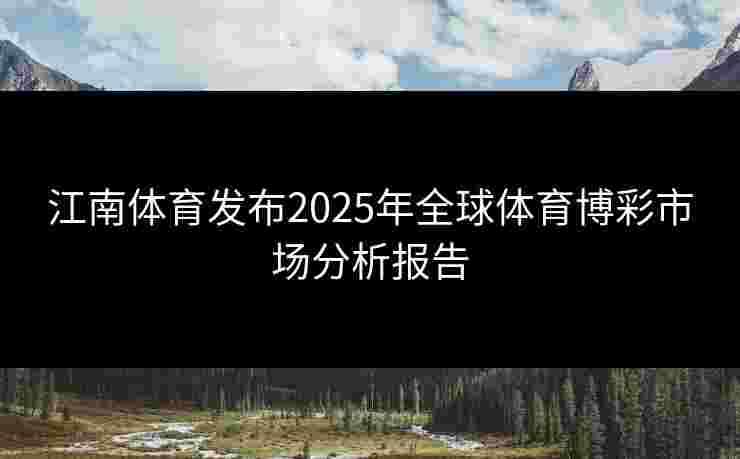 江南体育发布2025年全球体育博彩市场分析报告