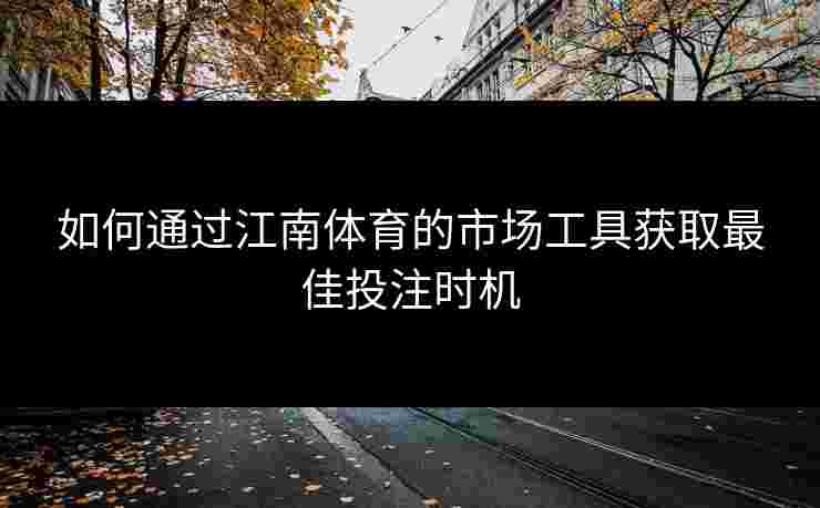 如何通过江南体育的市场工具获取最佳投注时机 如何通过江南体育的市场工具获取最佳投注时机